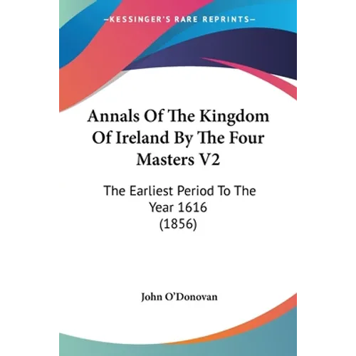 Annals Of The Kingdom Of Ireland By The Four Masters V2: The Earliest Period To The Year 1616 (1856)