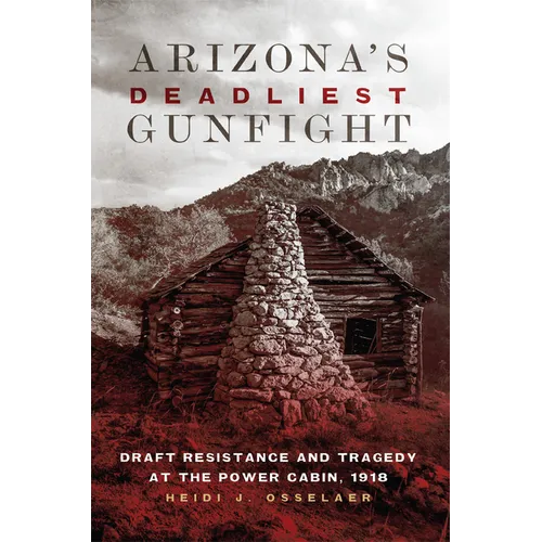 Arizona's Deadliest Gunfight: Draft Resistance and Tragedy at the Power Cabin, 1918