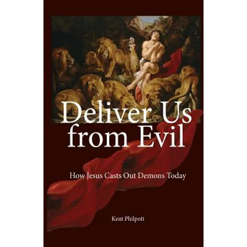 Deliver Us from Evil: How Jesus Casts Out Demons Today