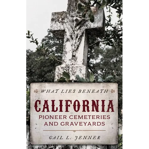 What Lies Beneath: California Pioneer Cemeteries and Graveyards - Paperback