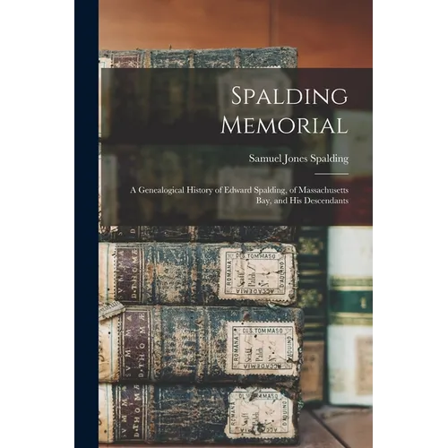 Spalding Memorial: A Genealogical History of Edward Spalding, of Massachusetts Bay, and His Descendants