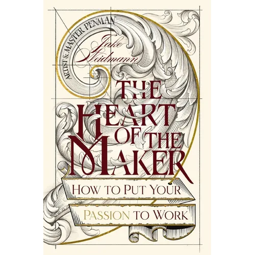 The Heart of the Maker: How to Put Your Passion to Work
