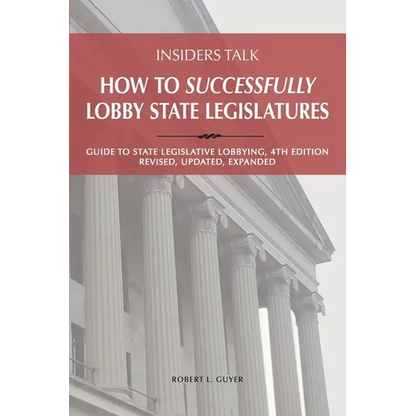 Insiders Talk: How to Successfully Lobby State Legislatures: Guide to State Legislative Lobbying, 4th Edition - Revised, Updated, Expanded
