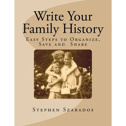 Write Your Family History: Easy Steps to Organize, Save and Share