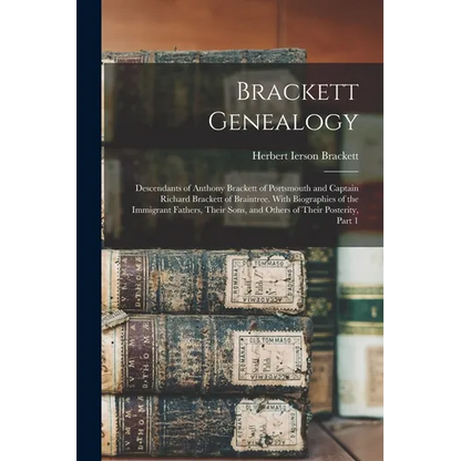 Brackett Genealogy: Descendants of Anthony Brackett of Portsmouth and Captain Richard Brackett of Braintree. With Biographies of the Immig - Paperback