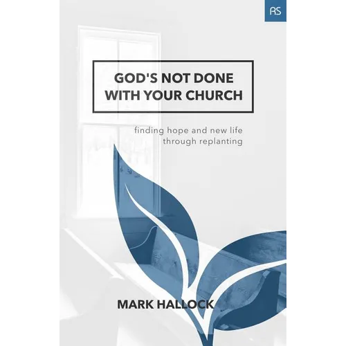 God's Not Done with Your Church: Finding Hope and New Life through Replanting