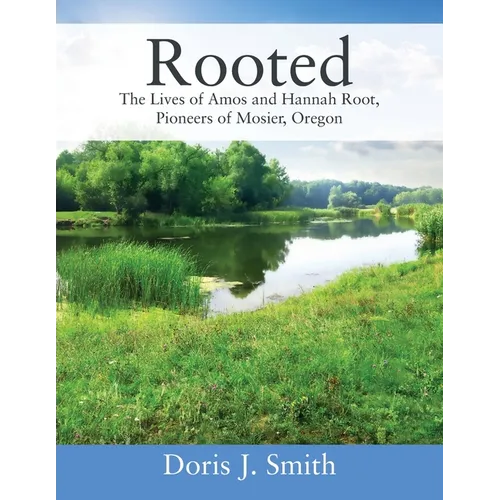 Rooted: The Lives of Amos and Hannah Root, Pioneers of Mosier, Oregon