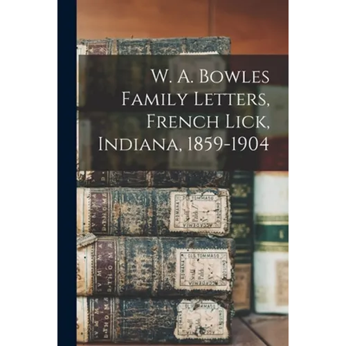 W. A. Bowles Family Letters, French Lick, Indiana, 1859-1904
