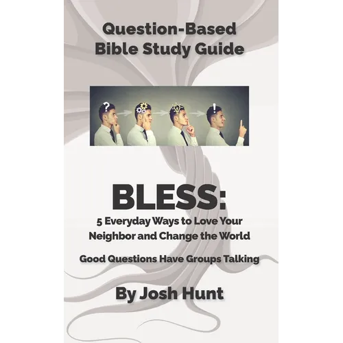 Question Based Bible-Study Guide - BLESS: 5 Everyday Ways to Love Your Neighbor and Change the World: Good Questions Have Groups Talking