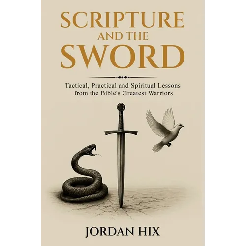 Scripture and the Sword: Tactical, Practical and Spiritual Lessons from the Bible's Greatest Warriors