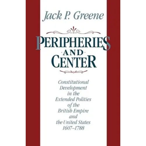 Peripheries and Center: Constitutional Development in the Extended Polities of the British Empire and the United States, 1607-1788