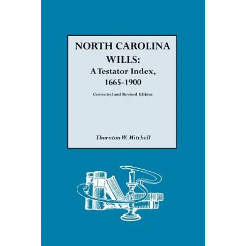 North Carolina Wills: A Testator Index, 1665-1900. Corrected and Revised Edition (Corr & Rev in 1 Vol)