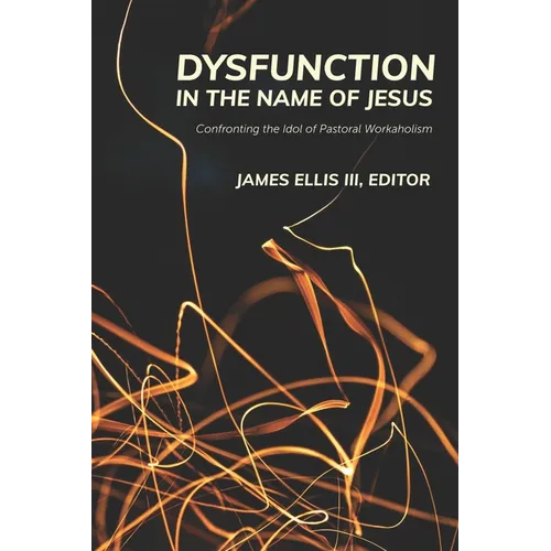 Dysfunction in the Name of Jesus: Confronting the Idol of Pastoral Workaholism