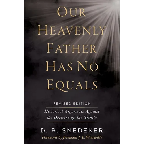Our Heavenly Father Has No Equals: Historical Arguments Against the Doctrine of the Trinity