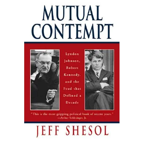 Mutual Contempt: Lyndon Johnson, Robert Kennedy, and the Feud That Defined a Decade
