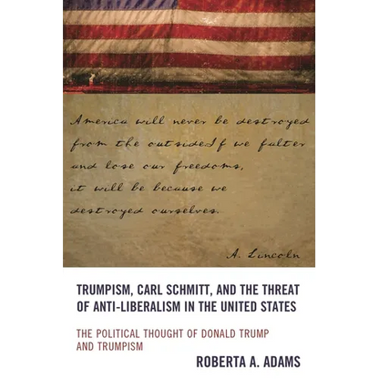 Trumpism, Carl Schmitt, and the Threat of Anti-Liberalism in the United States: The Political Thought of Donald Trump and Trumpism