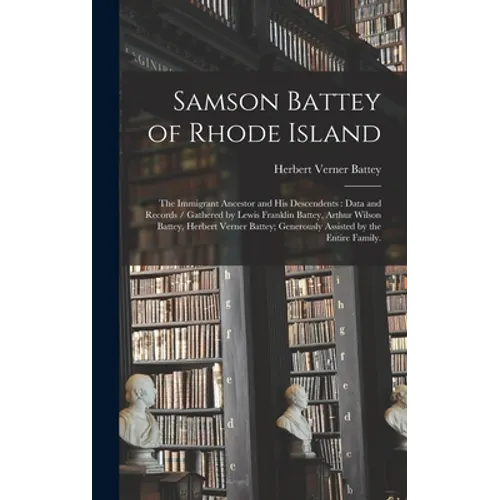 Samson Battey of Rhode Island: the Immigrant Ancestor and His Descendents: Data and Records / Gathered by Lewis Franklin Battey, Arthur Wilson Battey
