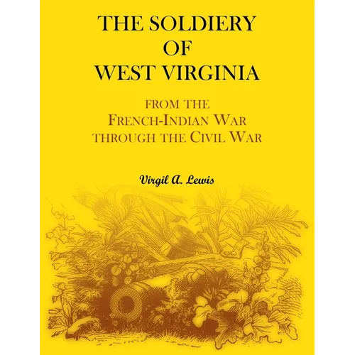 The Soldiery of West Virginia. From the French-Indian War Through the Civil War