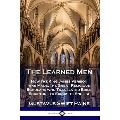 Learned Men: How the King James Version was Made; the Great Religious Scholars who Translated Bible Scripture to Exquisite English - Paperback