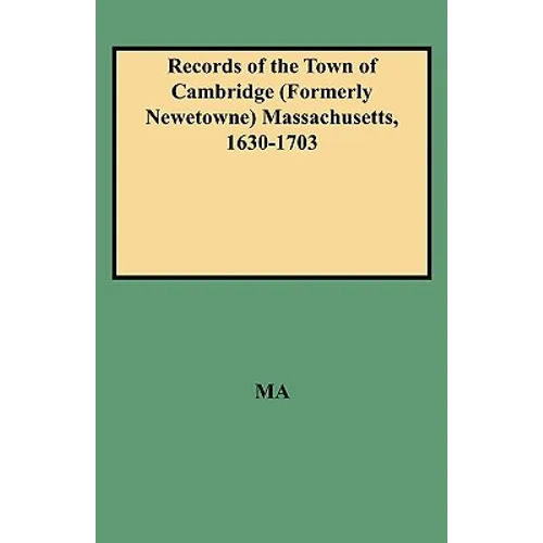 Records of the Town of Cambridge (Formerly Newetowne) Massachusetts, 1630-1703