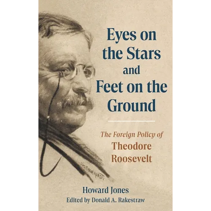 Eyes on the Stars and Feet on the Ground: The Foreign Policy of Theodore Roosevelt