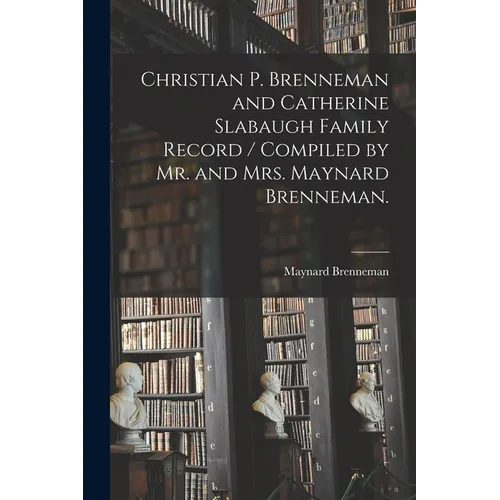 Christian P. Brenneman and Catherine Slabaugh Family Record / Compiled by Mr. and Mrs. Maynard Brenneman.