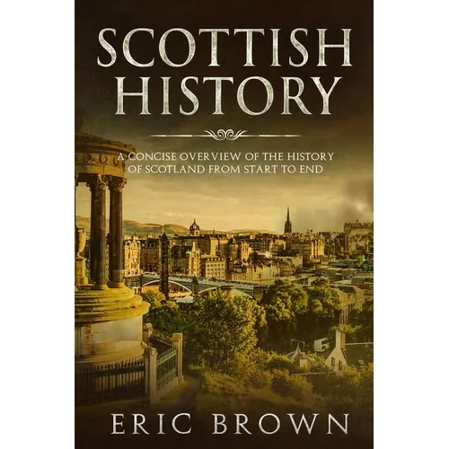 Scottish History: A Concise Overview of the History of Scotland From Start to End