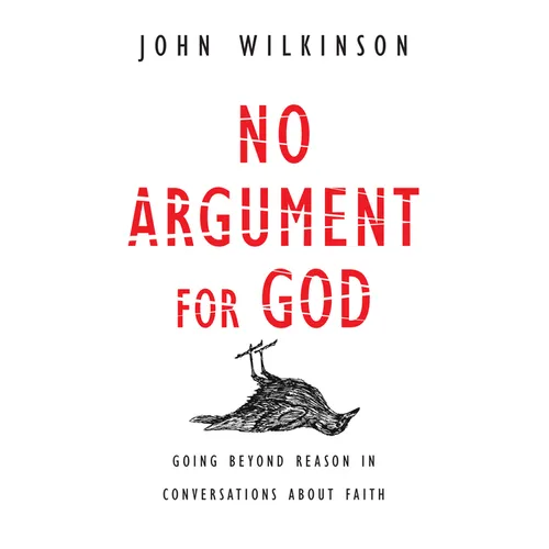 No Argument for God: Going Beyond Reason in Conversations About Faith