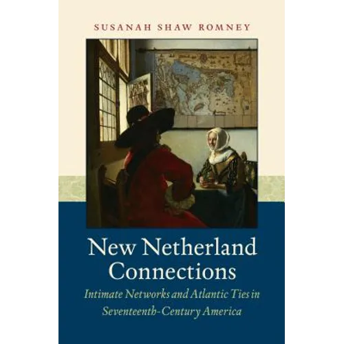New Netherland Connections: Intimate Networks and Atlantic Ties in Seventeenth-Century America