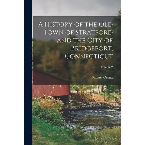 A History of the Old Town of Stratford and the City of Bridgeport, Connecticut; Volume 2