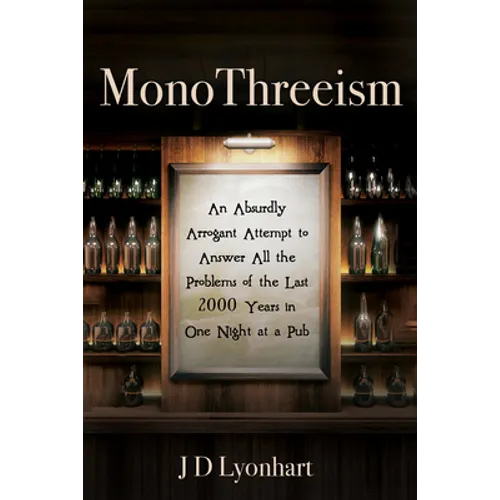 Monothreeism: An Absurdly Arrogant Attempt to Answer All the Problems of the Last 2000 Years in One Night at a Pub