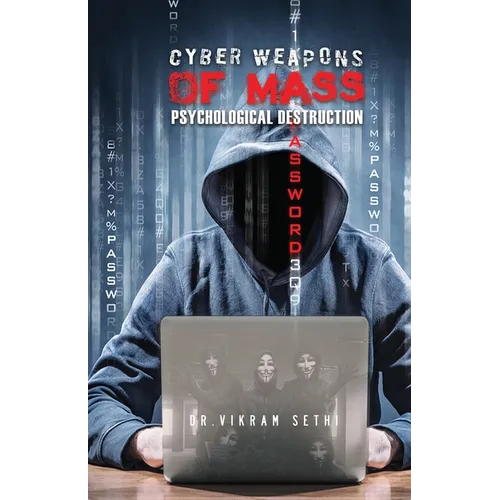Cyber Weapons of Mass Psychological Destruction: And the People Who Use Them