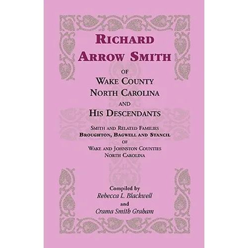 Richard Arrow Smith of Wake County, North Carolina, and His Descendants: Smith and Related Families of Wake and Johnston Counties, North Carolina