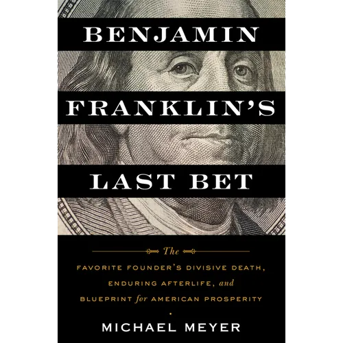Benjamin Franklin's Last Bet: The Favorite Founder's Divisive Death, Enduring Afterlife, and Blueprint for American Prosperity