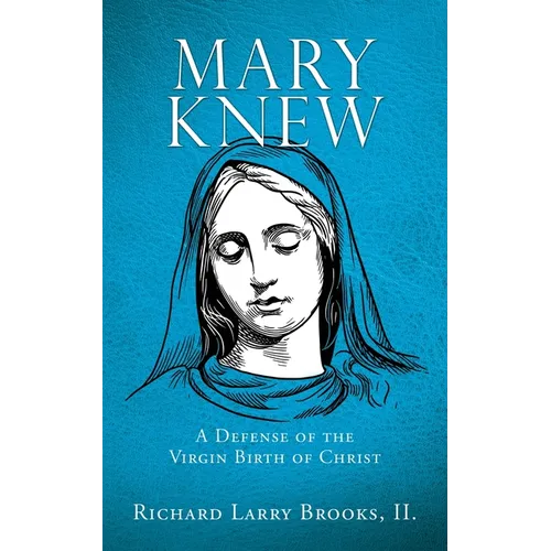 Mary Knew: A Defense of the Virgin Birth of Christ