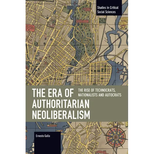 The Era of Authoritarian Neoliberalism: The Rise of Technocrats, Nationalists and Autocrats