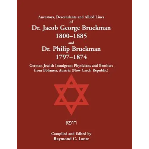 Ancestors, Descendants and Allied Lines of Dr. Jacob George Bruckman 1800-1885 and Dr. Philip Bruckman 1797-1874: German Jewish Immigrant Physicians a