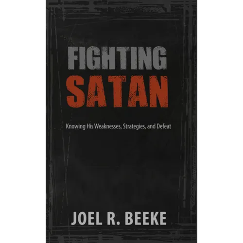 Fighting Satan: Knowing His Weaknesses, Strategies, and Defeat