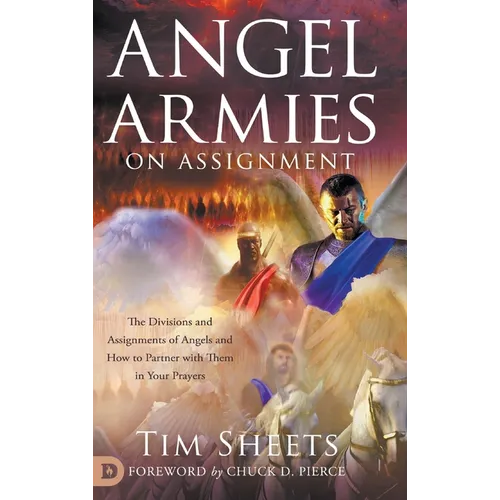 Angel Armies on Assignment: The Divisions and Assignments of Angels and How to Partner with Them in Your Prayers