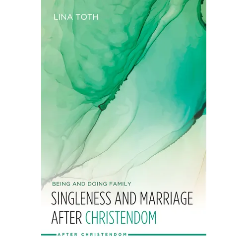 Singleness and Marriage After Christendom: Being and Doing Family