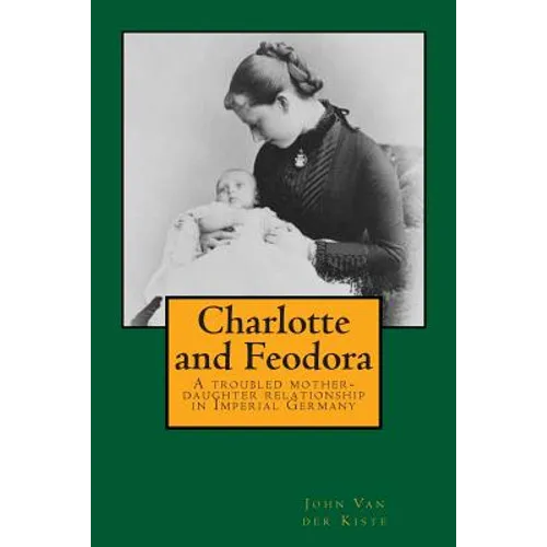 Charlotte and Feodora: A troubled mother-daughter relationship in imperial Germany
