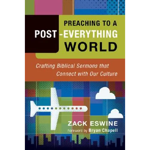 Preaching to a Post-Everything World: Crafting Biblical Sermons That Connect with Our Culture