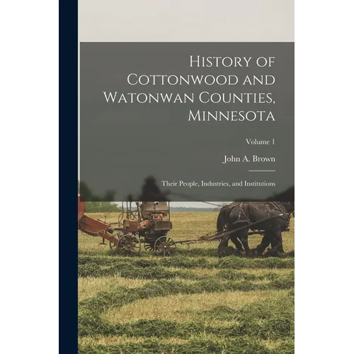 History of Cottonwood and Watonwan Counties, Minnesota: Their People, Industries, and Institutions; Volume 1