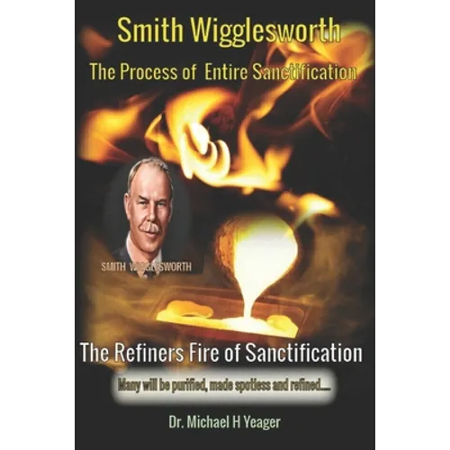 Smith Wigglesworth The Process of Entire Sanctification: The Refiners Fire of Sanctification