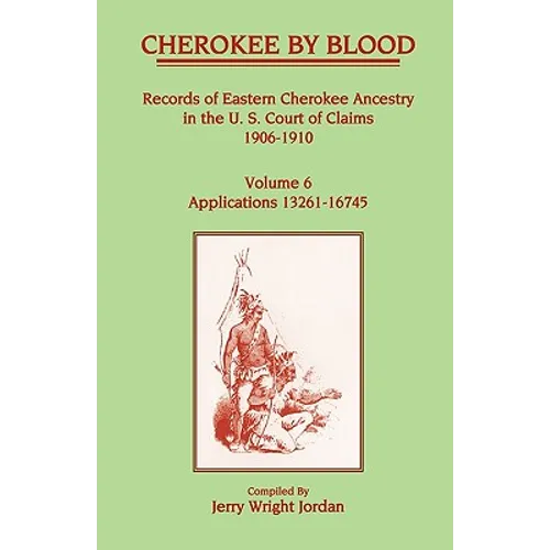 Cherokee by Blood: Volume 6, Records of Eastern Cherokee Ancestry in the U. S. Court of Claims 1906-1910, Applications 13261-16745