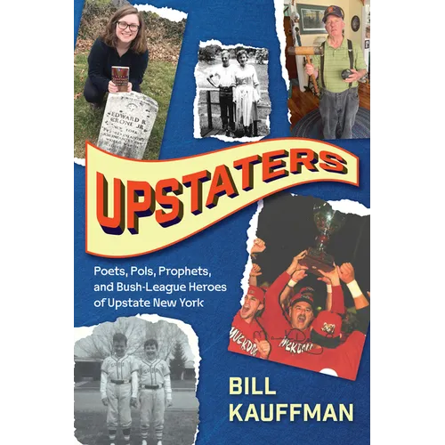 Upstaters: Poets, Pols, Prophets, and Bush-League Heroes of Upstate New York