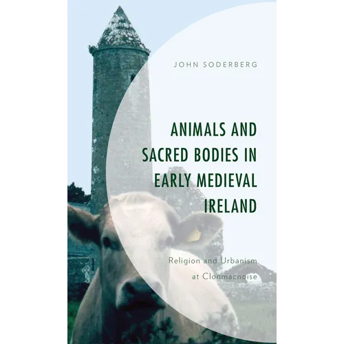 Animals and Sacred Bodies in Early Medieval Ireland: Religion and Urbanism at Clonmacnoise