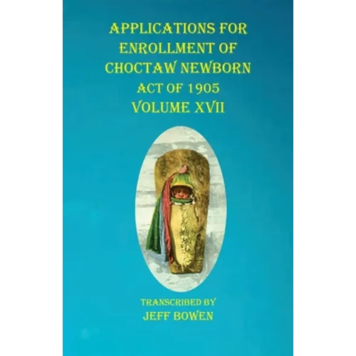 Applications For Enrollment of Choctaw Newborn Act of 1905 Volume XVII