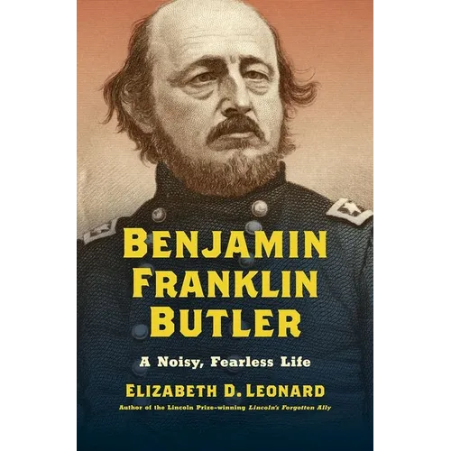 Benjamin Franklin Butler: A Noisy, Fearless Life