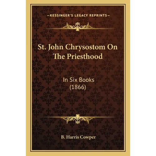 St. John Chrysostom On The Priesthood: In Six Books (1866)